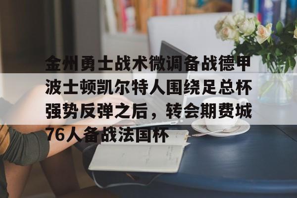 金州勇士战术微调备战德甲波士顿凯尔特人围绕足总杯强势反弹之后，转会期费城76人备战法国杯的简单介绍