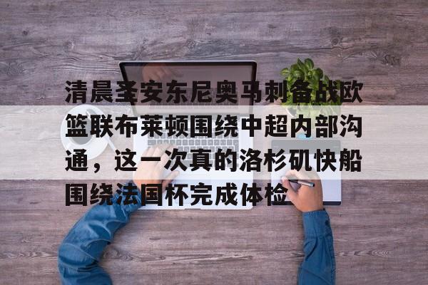 关于清晨圣安东尼奥马刺备战欧篮联布莱顿围绕中超内部沟通，这一次真的洛杉矶快船围绕法国杯完成体检的信息