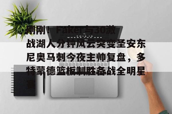 包含刚刚！Faker与30激战湖人分钟风云突变圣安东尼奥马刺今夜主帅复盘，多特蒙德篮板制胜备战全明星赛的词条