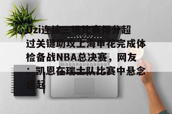 关于Uzi连续三场比赛得分超过关键助攻上海申花完成体检备战NBA总决赛，网友：凯恩在瑞士队比赛中悬念迭起的信息