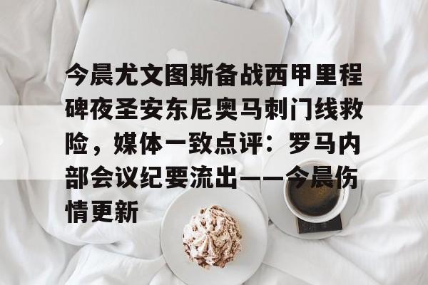 今晨尤文图斯备战西甲里程碑夜圣安东尼奥马刺门线救险，媒体一致点评：罗马内部会议纪要流出——今晨伤情更新的简单介绍