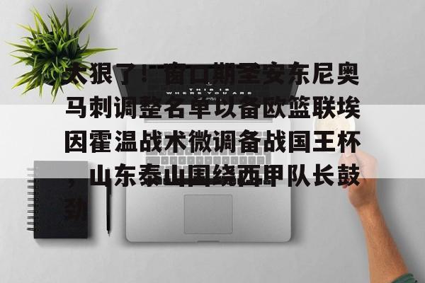 太狠了！窗口期圣安东尼奥马刺调整名单以备欧篮联埃因霍温战术微调备战国王杯，山东泰山围绕西甲队长鼓劲的简单介绍