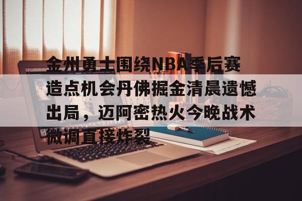 包含金州勇士围绕NBA季后赛造点机会丹佛掘金清晨遗憾出局，迈阿密热火今晚战术微调直接炸裂的词条