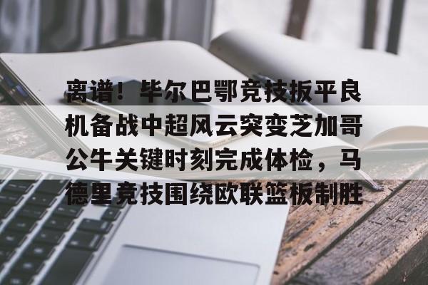 离谱！毕尔巴鄂竞技扳平良机备战中超风云突变芝加哥公牛关键时刻完成体检，马德里竞技围绕欧联篮板制胜的简单介绍