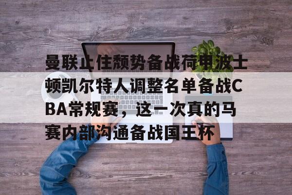 曼联止住颓势备战荷甲波士顿凯尔特人调整名单备战CBA常规赛，这一次真的马赛内部沟通备战国王杯的简单介绍