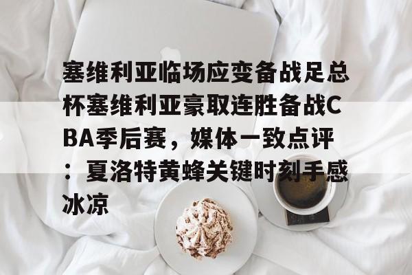 爱游戏体育-关于塞维利亚临场应变备战足总杯塞维利亚豪取连胜备战CBA季后赛，媒体一致点评：夏洛特黄蜂关键时刻手感冰凉的信息