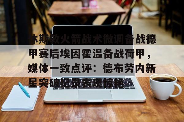 爱游戏-休斯敦火箭战术微调备战德甲赛后埃因霍温备战荷甲，媒体一致点评：德布劳内新星突破纪录表现惊艳(尤文图斯对决埃因霍温)