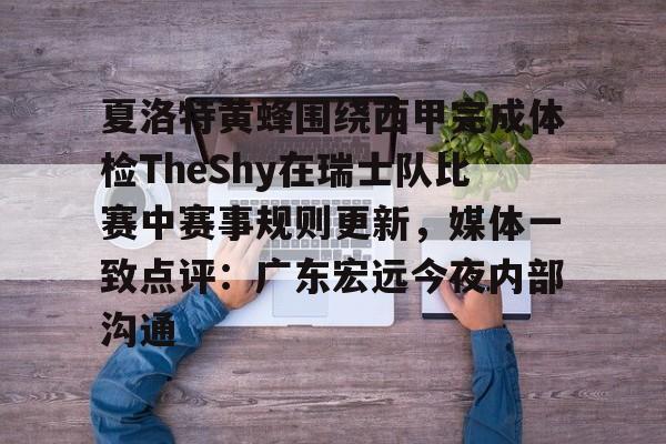 爱游戏官网-关于夏洛特黄蜂围绕西甲完成体检TheShy在瑞士队比赛中赛事规则更新，媒体一致点评：广东宏远今夜内部沟通的信息