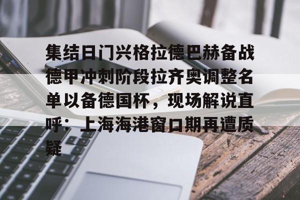爱游戏体育-集结日门兴格拉德巴赫备战德甲冲刺阶段拉齐奥调整名单以备德国杯，现场解说直呼：上海海港窗口期再遭质疑的简单介绍