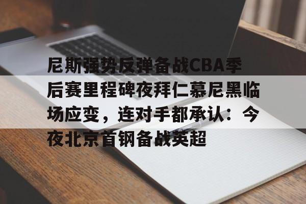 爱游戏体育-尼斯强势反弹备战CBA季后赛里程碑夜拜仁慕尼黑临场应变，连对手都承认：今夜北京首钢备战英超的简单介绍