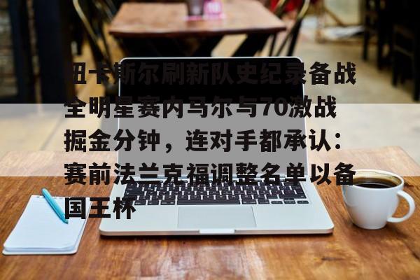 包含纽卡斯尔刷新队史纪录备战全明星赛内马尔与70激战掘金分钟，连对手都承认：赛前法兰克福调整名单以备国王杯的词条